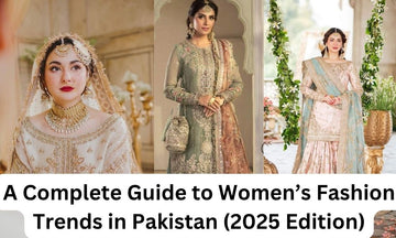 A Complete Guide to Women’s Fashion Trends in Pakistan (2025 Edition)