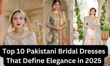 Top 10 Pakistani Bridal Dresses That Define Elegance in 2025