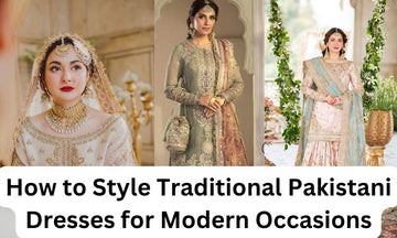 How to Style Traditional Pakistani Dresses for Modern Occasions