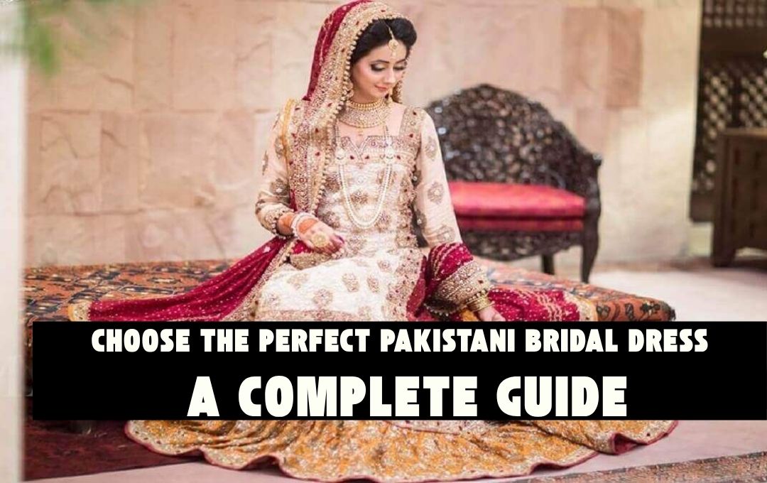 How to Choose the Perfect Pakistani Bridal Dress: A Complete Guide