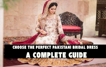How to Choose the Perfect Pakistani Bridal Dress: A Complete Guide