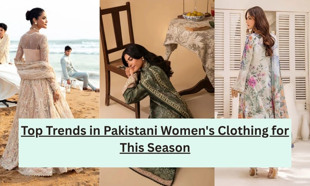 Top Trends in Pakistani Women's Clothing for This Season